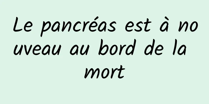 Le pancréas est à nouveau au bord de la mort