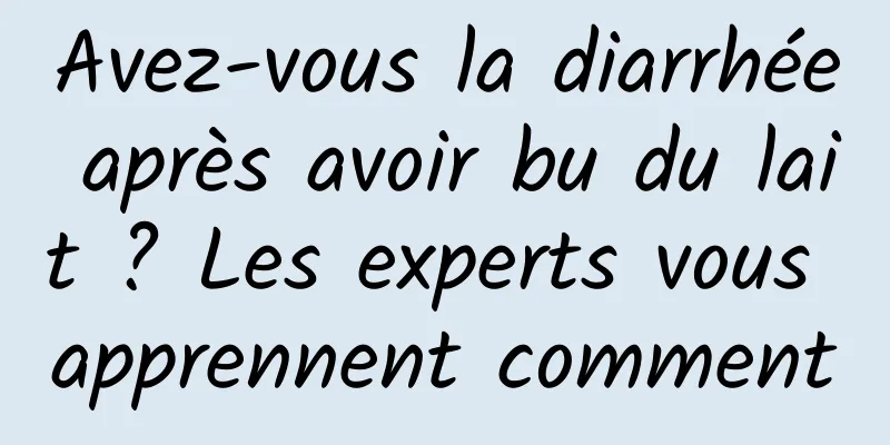 Avez-vous la diarrhée après avoir bu du lait ? Les experts vous apprennent comment