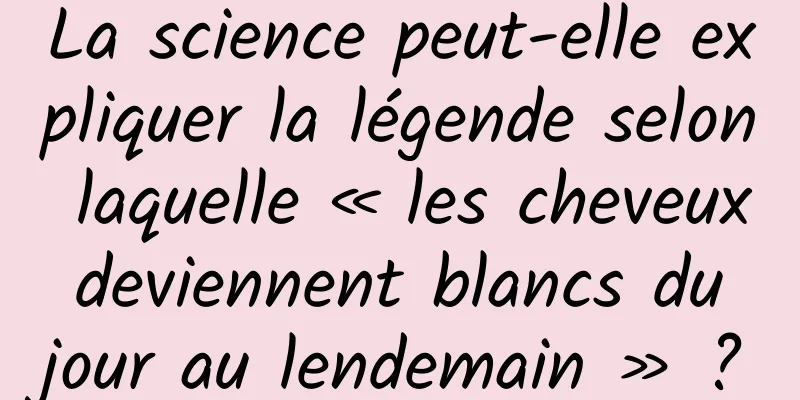 La science peut-elle expliquer la légende selon laquelle « les cheveux deviennent blancs du jour au lendemain » ?