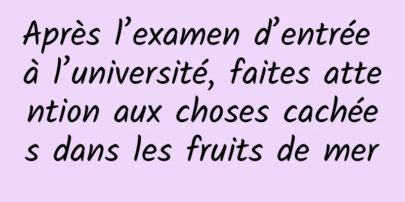 Après l’examen d’entrée à l’université, faites attention aux choses cachées dans les fruits de mer
