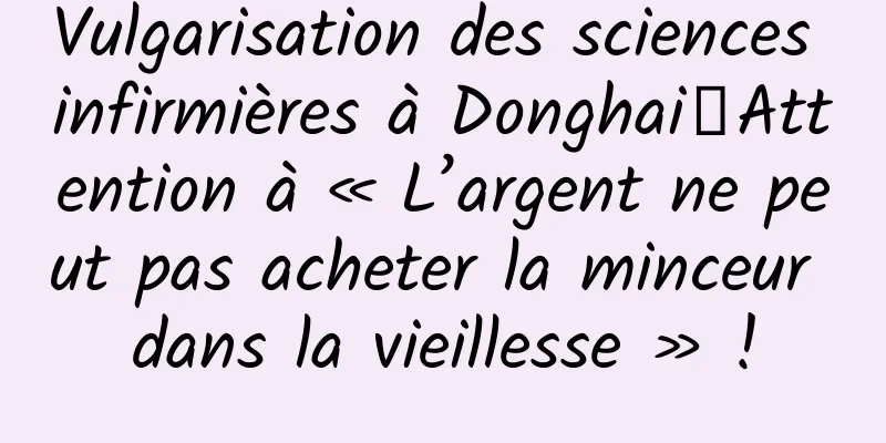 Vulgarisation des sciences infirmières à Donghai丨Attention à « L’argent ne peut pas acheter la minceur dans la vieillesse » !