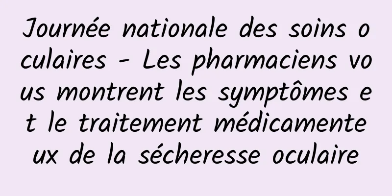 Journée nationale des soins oculaires - Les pharmaciens vous montrent les symptômes et le traitement médicamenteux de la sécheresse oculaire