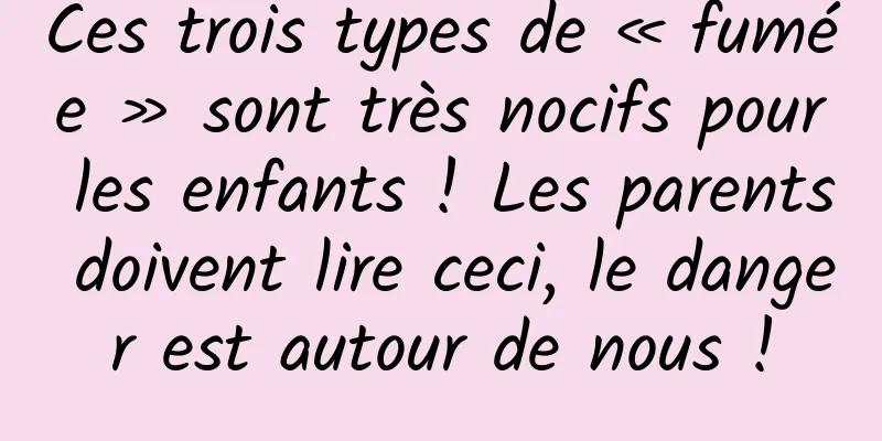 Ces trois types de « fumée » sont très nocifs pour les enfants ! Les parents doivent lire ceci, le danger est autour de nous !