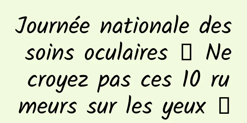 Journée nationale des soins oculaires 丨 Ne croyez pas ces 10 rumeurs sur les yeux →