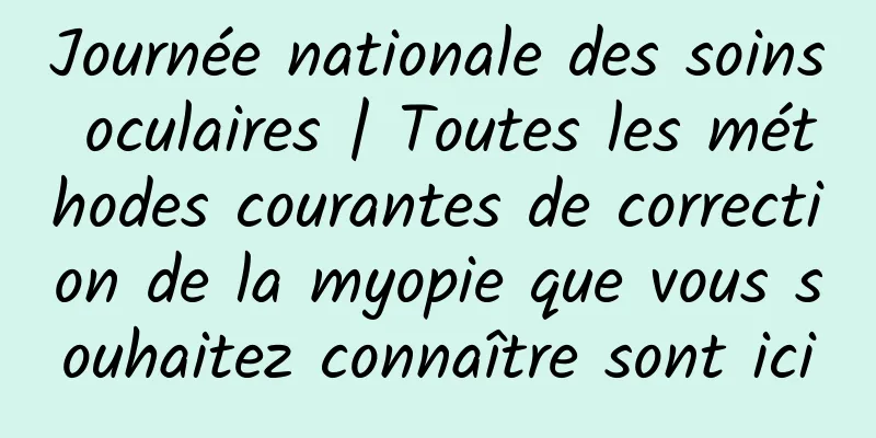 Journée nationale des soins oculaires | Toutes les méthodes courantes de correction de la myopie que vous souhaitez connaître sont ici