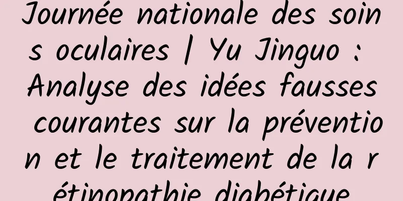 Journée nationale des soins oculaires | Yu Jinguo : Analyse des idées fausses courantes sur la prévention et le traitement de la rétinopathie diabétique