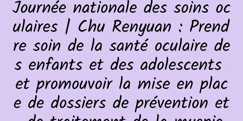Journée nationale des soins oculaires | Chu Renyuan : Prendre soin de la santé oculaire des enfants et des adolescents et promouvoir la mise en place de dossiers de prévention et de traitement de la myopie