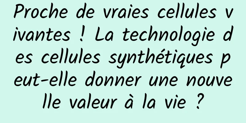 Proche de vraies cellules vivantes ! La technologie des cellules synthétiques peut-elle donner une nouvelle valeur à la vie ?