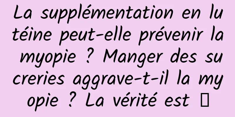 La supplémentation en lutéine peut-elle prévenir la myopie ? Manger des sucreries aggrave-t-il la myopie ? La vérité est →