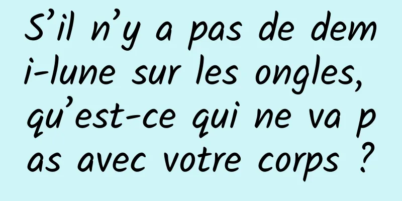 S’il n’y a pas de demi-lune sur les ongles, qu’est-ce qui ne va pas avec votre corps ?