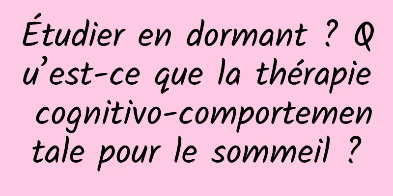 Étudier en dormant ? Qu’est-ce que la thérapie cognitivo-comportementale pour le sommeil ?