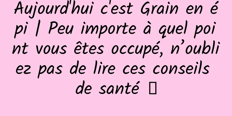 Aujourd'hui c'est Grain en épi | Peu importe à quel point vous êtes occupé, n’oubliez pas de lire ces conseils de santé →