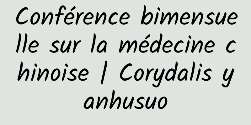 Conférence bimensuelle sur la médecine chinoise | Corydalis yanhusuo
