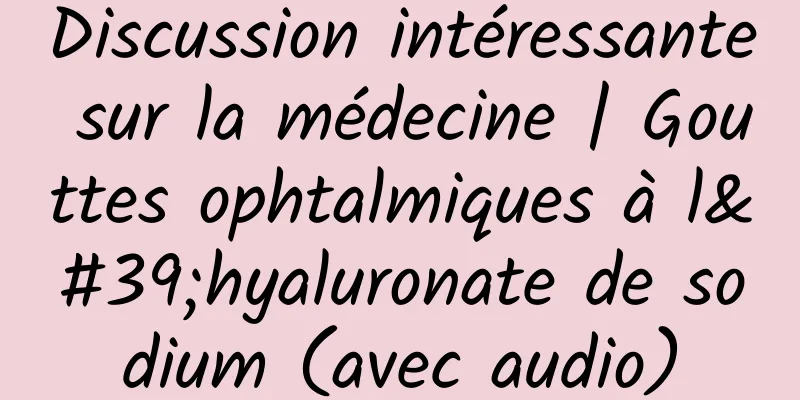 Discussion intéressante sur la médecine | Gouttes ophtalmiques à l'hyaluronate de sodium (avec audio)