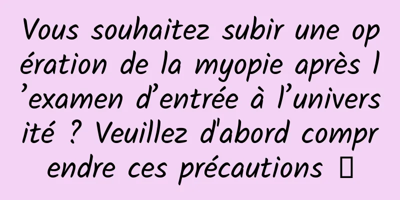 Vous souhaitez subir une opération de la myopie après l’examen d’entrée à l’université ? Veuillez d'abord comprendre ces précautions →