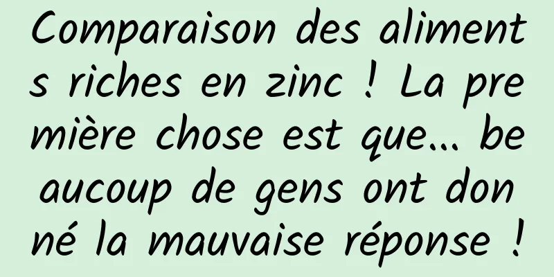 Comparaison des aliments riches en zinc ! La première chose est que... beaucoup de gens ont donné la mauvaise réponse !
