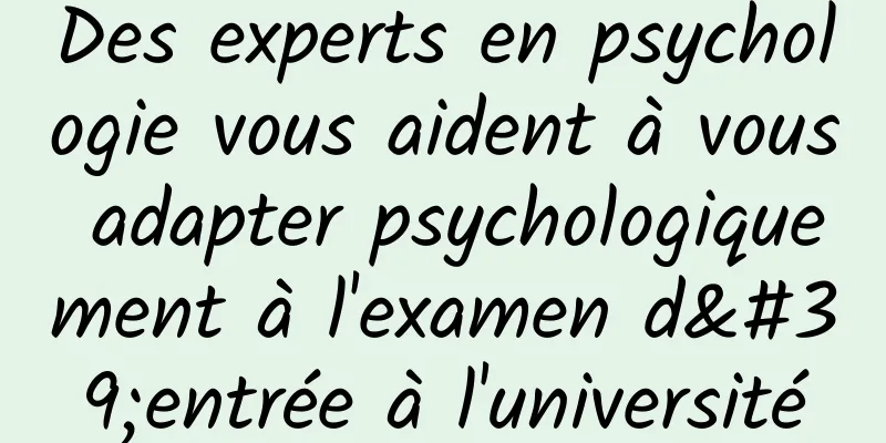 Des experts en psychologie vous aident à vous adapter psychologiquement à l'examen d'entrée à l'université
