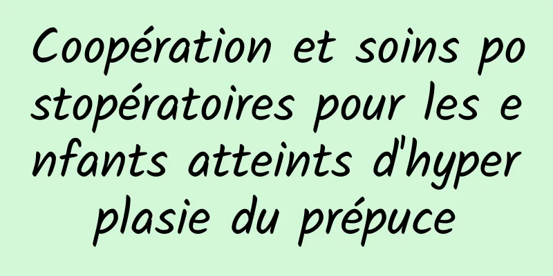 Coopération et soins postopératoires pour les enfants atteints d'hyperplasie du prépuce
