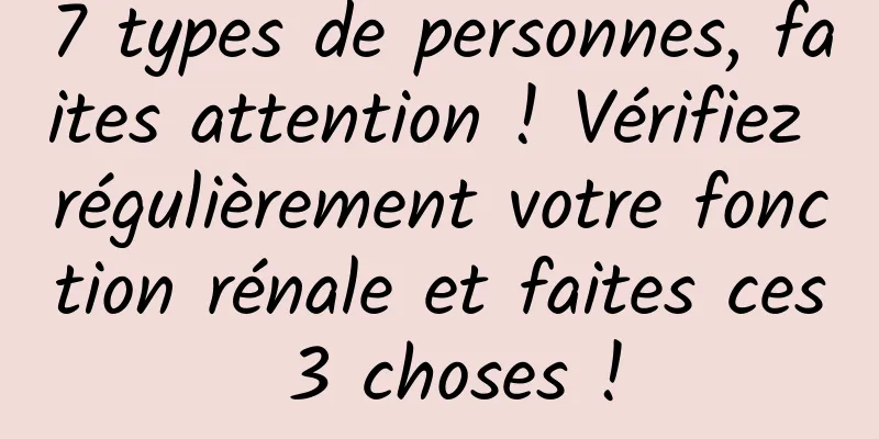 7 types de personnes, faites attention ! Vérifiez régulièrement votre fonction rénale et faites ces 3 choses !