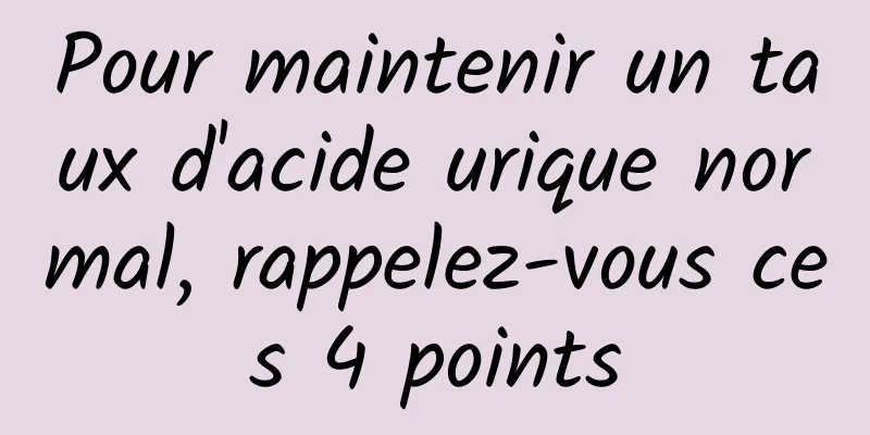 Pour maintenir un taux d'acide urique normal, rappelez-vous ces 4 points