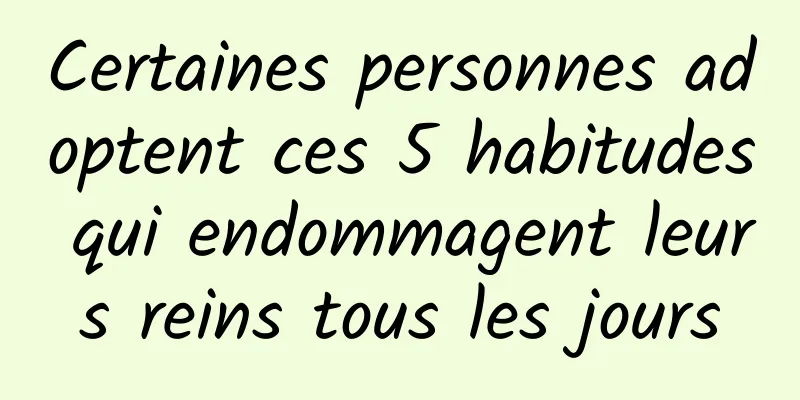 Certaines personnes adoptent ces 5 habitudes qui endommagent leurs reins tous les jours