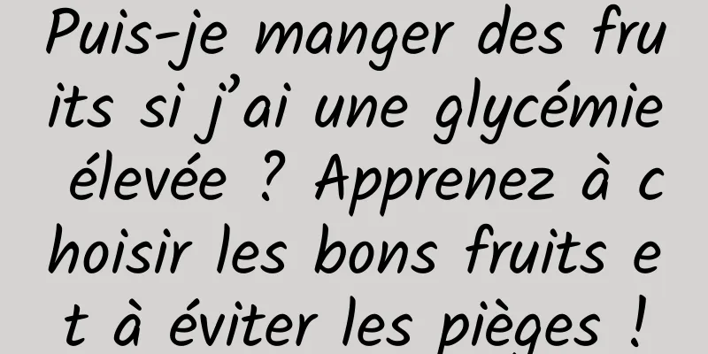 Puis-je manger des fruits si j’ai une glycémie élevée ? Apprenez à choisir les bons fruits et à éviter les pièges !