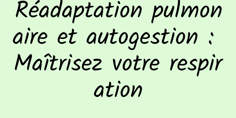 Réadaptation pulmonaire et autogestion : Maîtrisez votre respiration