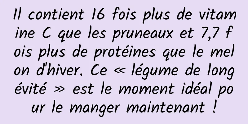 Il contient 16 fois plus de vitamine C que les pruneaux et 7,7 fois plus de protéines que le melon d'hiver. Ce « légume de longévité » est le moment idéal pour le manger maintenant !