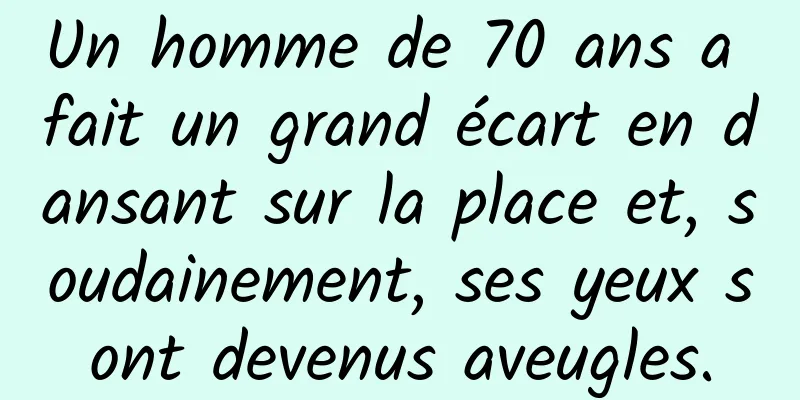 Un homme de 70 ans a fait un grand écart en dansant sur la place et, soudainement, ses yeux sont devenus aveugles.