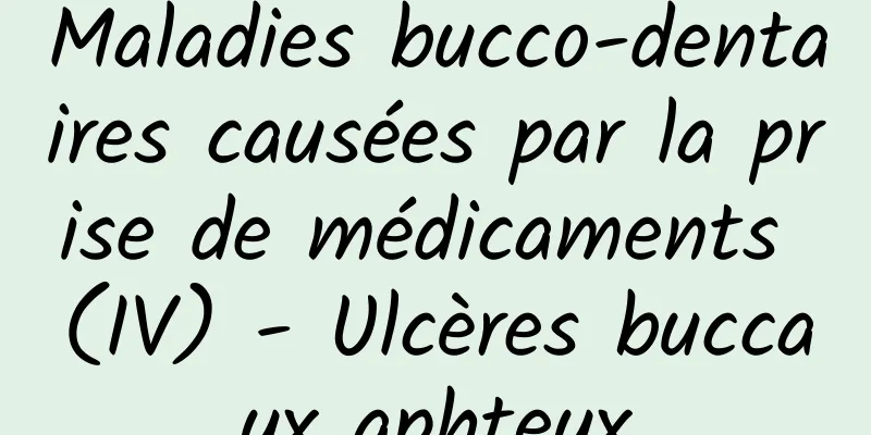 Maladies bucco-dentaires causées par la prise de médicaments (IV) - Ulcères buccaux aphteux