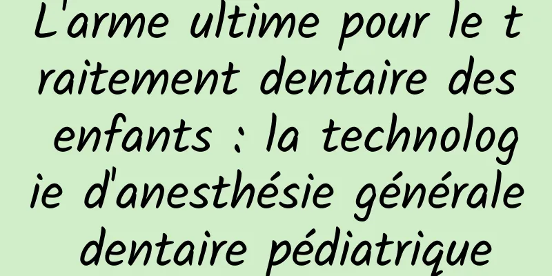 L'arme ultime pour le traitement dentaire des enfants : la technologie d'anesthésie générale dentaire pédiatrique