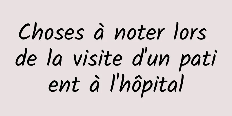 Choses à noter lors de la visite d'un patient à l'hôpital