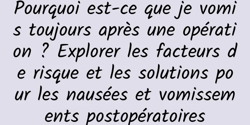 Pourquoi est-ce que je vomis toujours après une opération ? Explorer les facteurs de risque et les solutions pour les nausées et vomissements postopératoires