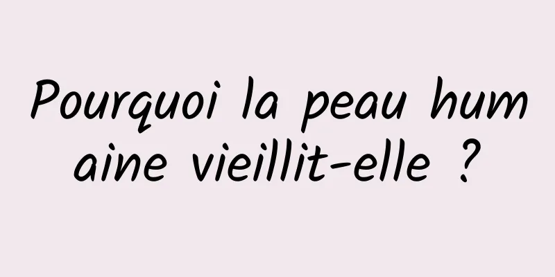 Pourquoi la peau humaine vieillit-elle ?