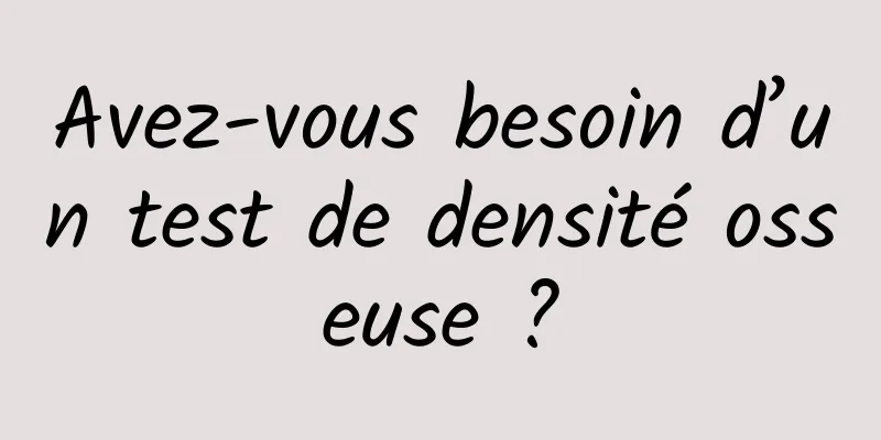 Avez-vous besoin d’un test de densité osseuse ?