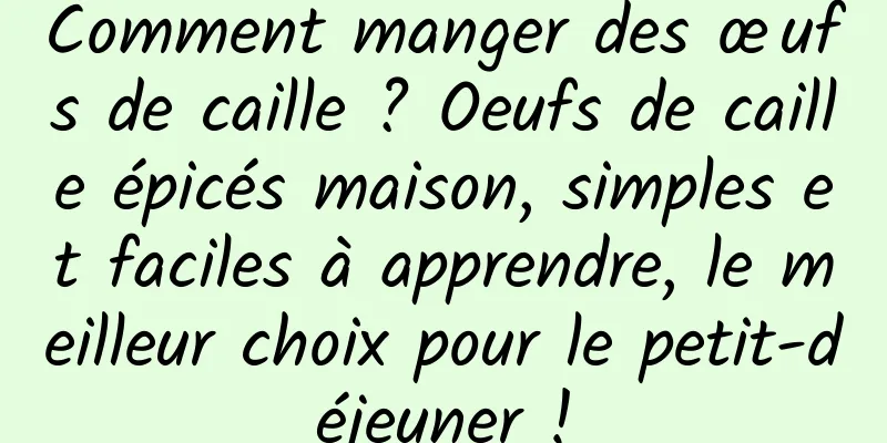 Comment manger des œufs de caille ? Oeufs de caille épicés maison, simples et faciles à apprendre, le meilleur choix pour le petit-déjeuner !