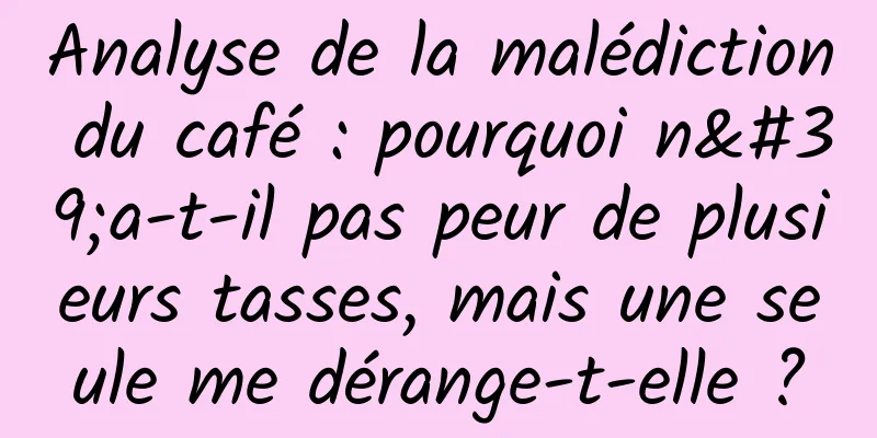 Analyse de la malédiction du café : pourquoi n'a-t-il pas peur de plusieurs tasses, mais une seule me dérange-t-elle ?