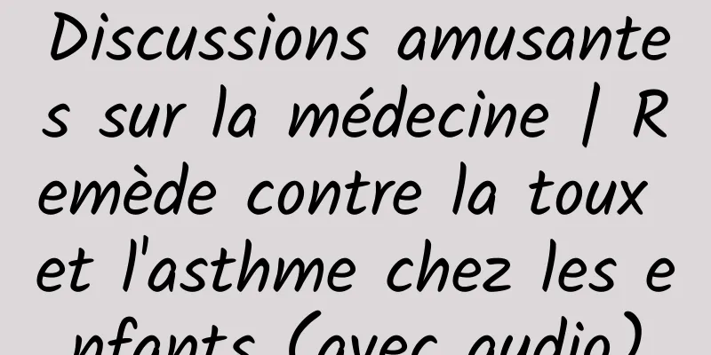 Discussions amusantes sur la médecine | Remède contre la toux et l'asthme chez les enfants (avec audio)
