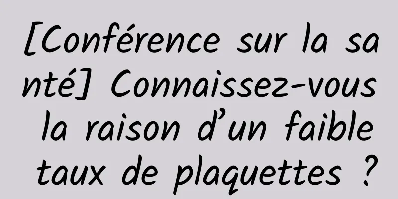 [Conférence sur la santé] Connaissez-vous la raison d’un faible taux de plaquettes ?