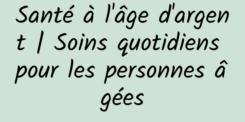 Santé à l'âge d'argent | Soins quotidiens pour les personnes âgées
