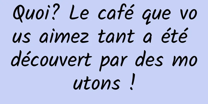 Quoi? Le café que vous aimez tant a été découvert par des moutons !