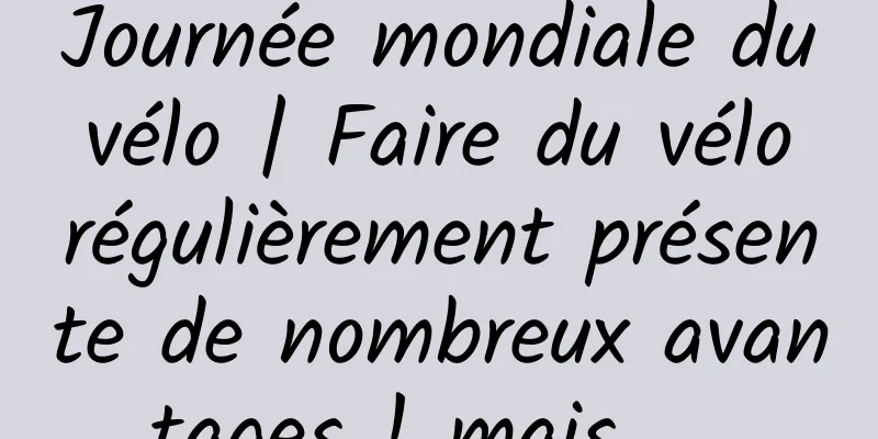 Journée mondiale du vélo | Faire du vélo régulièrement présente de nombreux avantages ! mais……