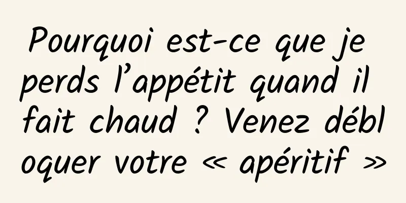 Pourquoi est-ce que je perds l’appétit quand il fait chaud ? Venez débloquer votre « apéritif »