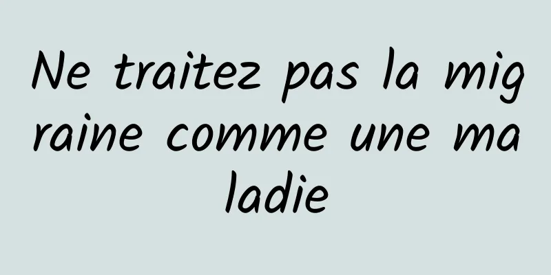 Ne traitez pas la migraine comme une maladie