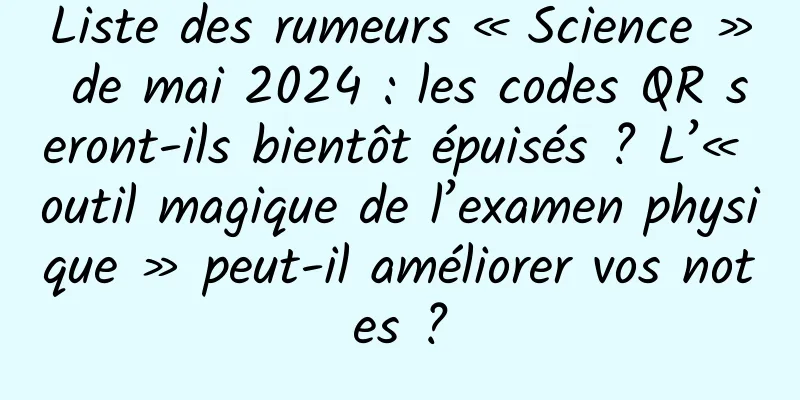 Liste des rumeurs « Science » de mai 2024 : les codes QR seront-ils bientôt épuisés ? L’« outil magique de l’examen physique » peut-il améliorer vos notes ?