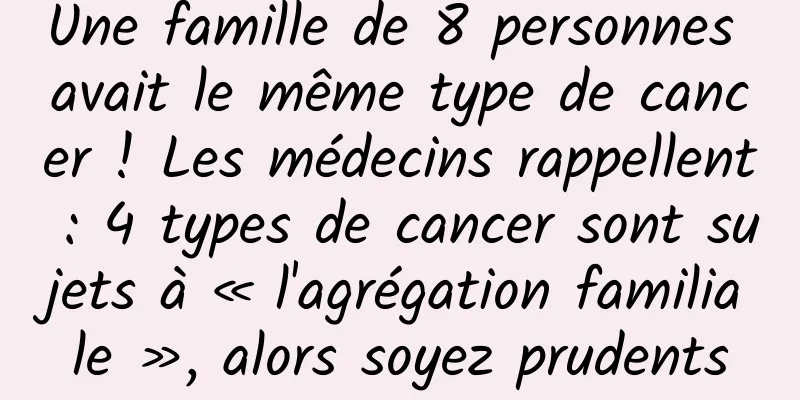 Une famille de 8 personnes avait le même type de cancer ! Les médecins rappellent : 4 types de cancer sont sujets à « l'agrégation familiale », alors soyez prudents