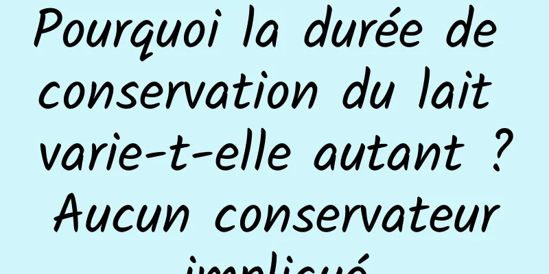 Pourquoi la durée de conservation du lait varie-t-elle autant ? Aucun conservateur impliqué