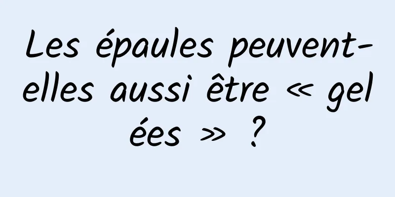 Les épaules peuvent-elles aussi être « gelées » ?