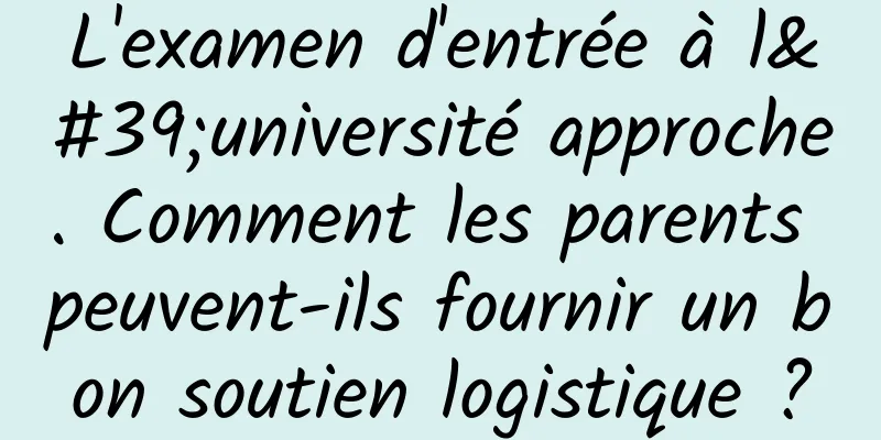 L'examen d'entrée à l'université approche. Comment les parents peuvent-ils fournir un bon soutien logistique ?