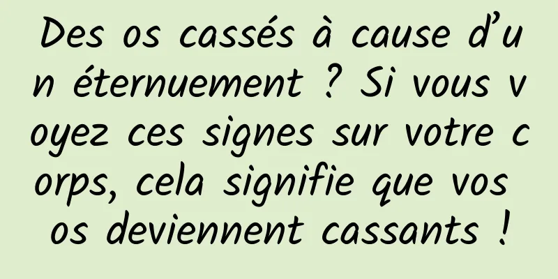 Des os cassés à cause d’un éternuement ? Si vous voyez ces signes sur votre corps, cela signifie que vos os deviennent cassants !